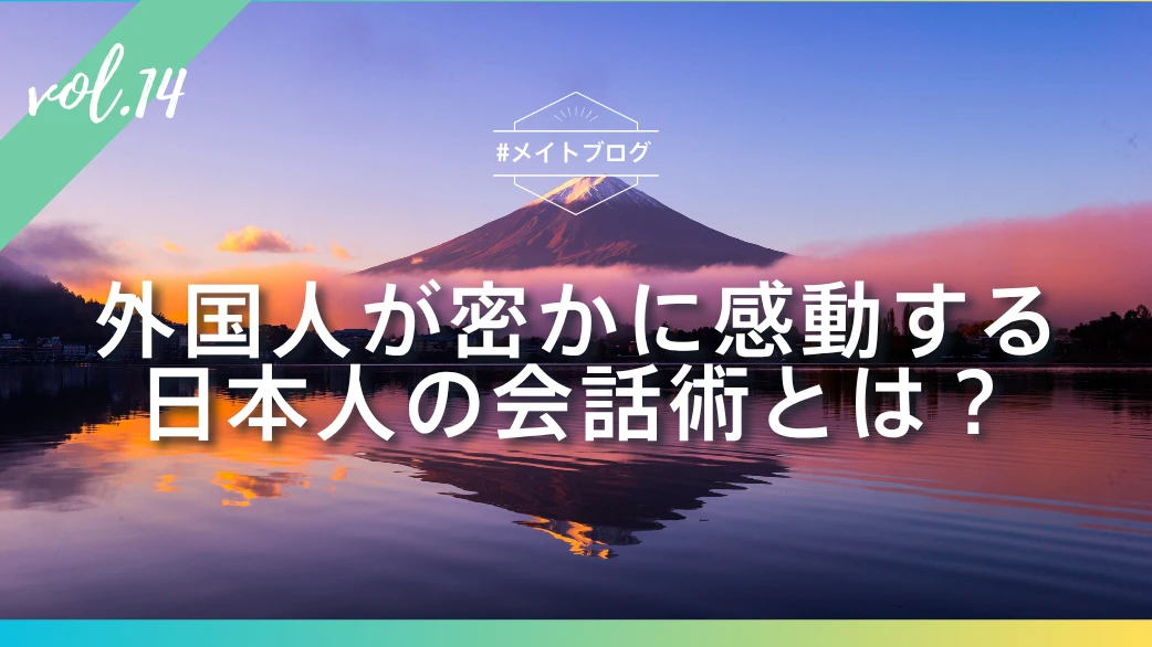 【メイトブログ Vol.14】外国人が密かに感動する日本人の会話術とは?