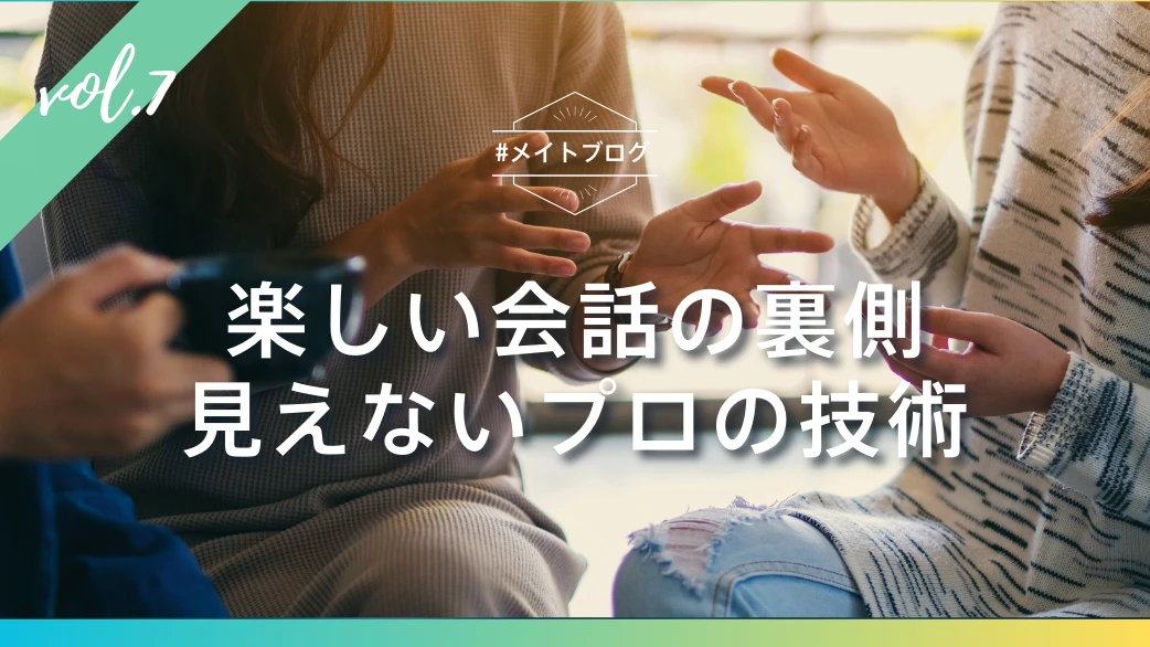 【メイトブログ Vol.7】楽しい会話の裏側にあ る、見えないプロの技術