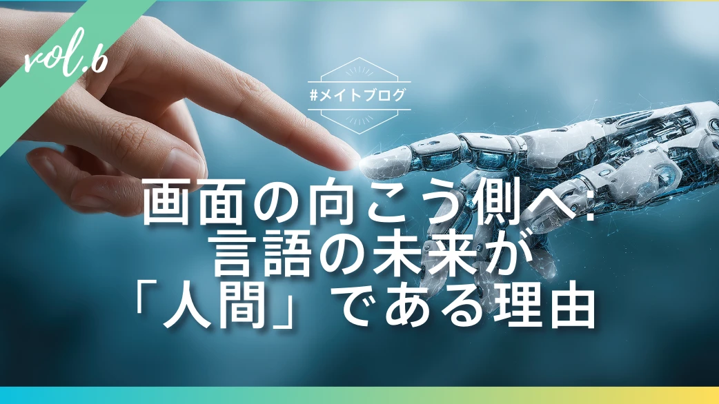 【メイトブログ Vol.6】画面の向こう側へ：言語の未来が「人間」である理由