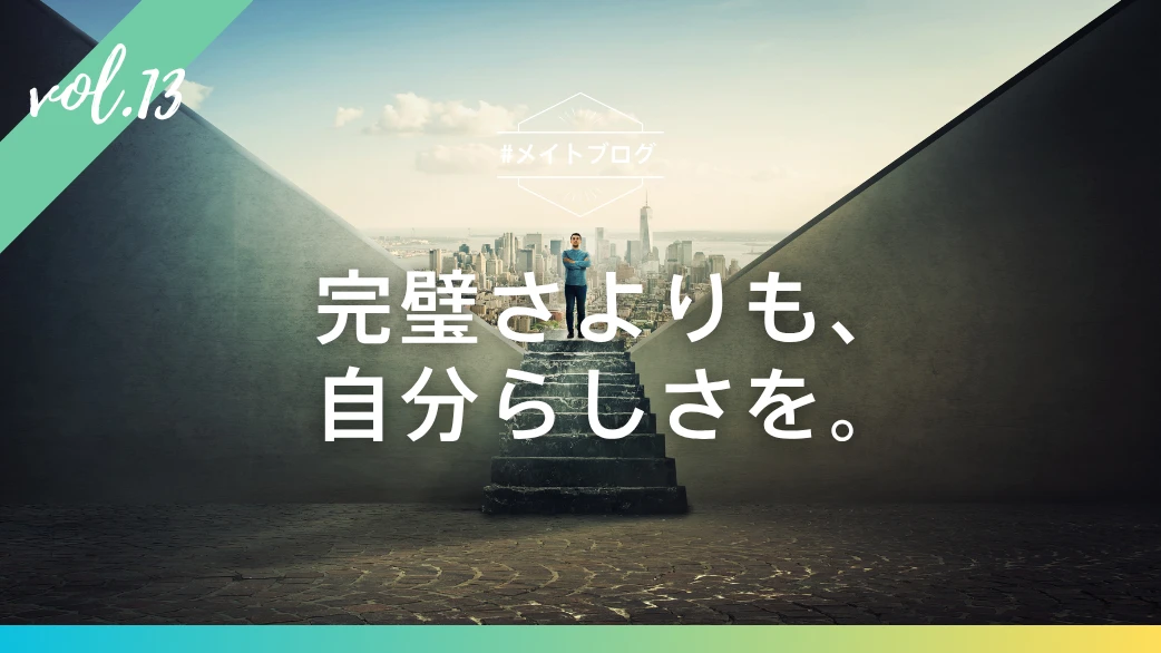 【メイトブログ Vol.13】完璧さよりも、自分らしさを。