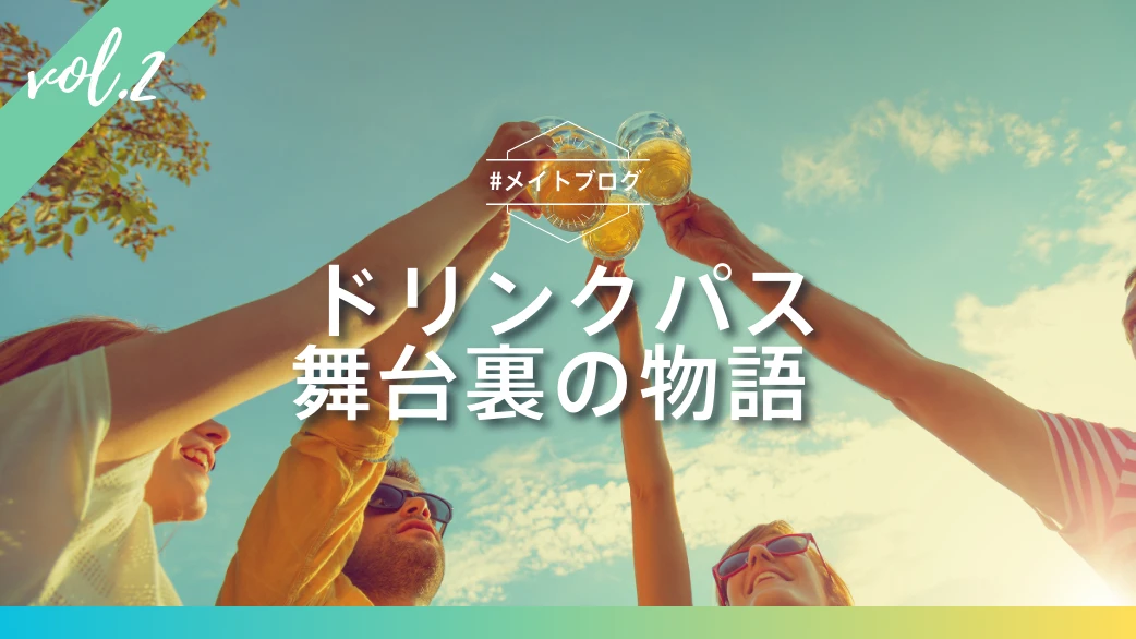 【メイトブログ Vol.2】ドリンクパス - 舞台裏の物語