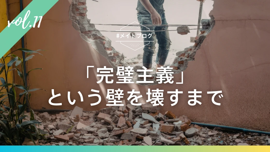 【メイトブログ Vol.11】「完璧主義」という壁を壊すまで