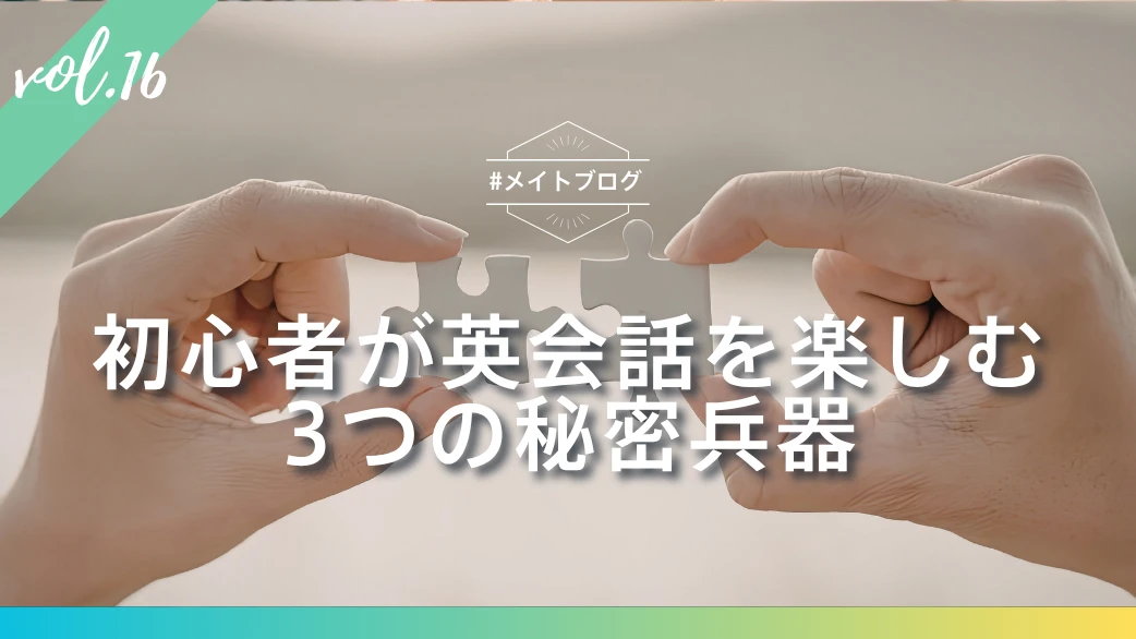 【メイトブログ Vol.16】初心者が英会話を楽しむ3つの秘密兵器