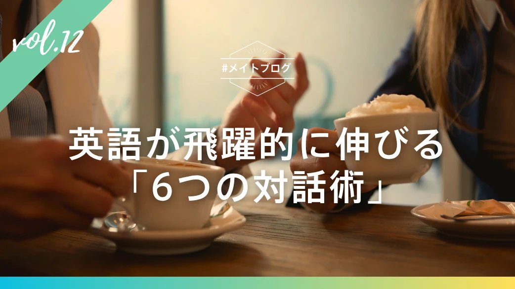 【メイトブログ Vol.12】英語が飛躍的に伸びる「6つの対話術」