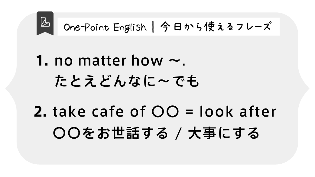 One-Point English | 今日から使えるフレーズ1.no matter how 〜. たとえどんなに〜でも2.take cafe of 〇〇 = look after 〇〇をお世話する / 大事にする