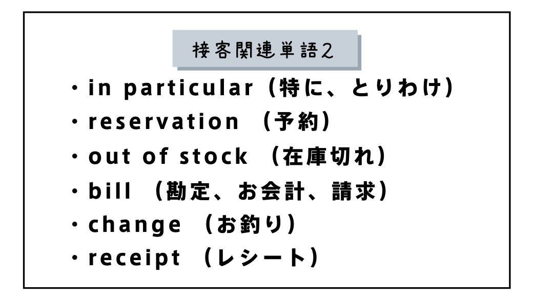 接客関連単語２・in particular（特に、とりわけ）・reservation（予約）・out of stock（在庫切れ）・bill（お会計）・change（お釣り）・receipt（レシート）