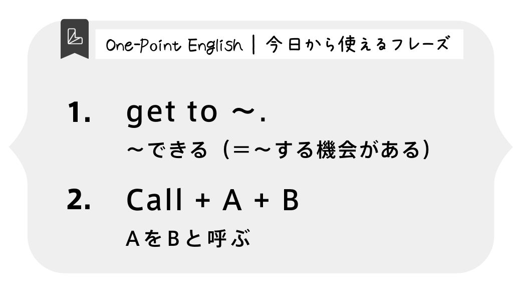 One-Point English | 今日から使えるフレーズget to 〜. 〜できる（＝〜する機会がある）Call + A + B AをBと呼ぶ